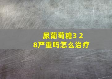 尿葡萄糖3 28严重吗怎么治疗